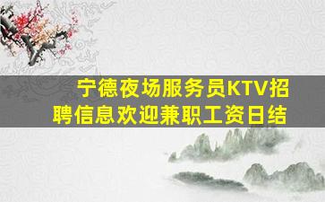 宁德夜场服务员KTV招聘信息欢迎兼职工资日结