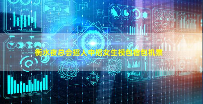 衡水夜总会招人中招女生模包宿包机票
